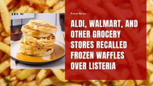 Aldi, Walmart, and Other Grocery Stores Recalled Frozen Waffles Over Listeria