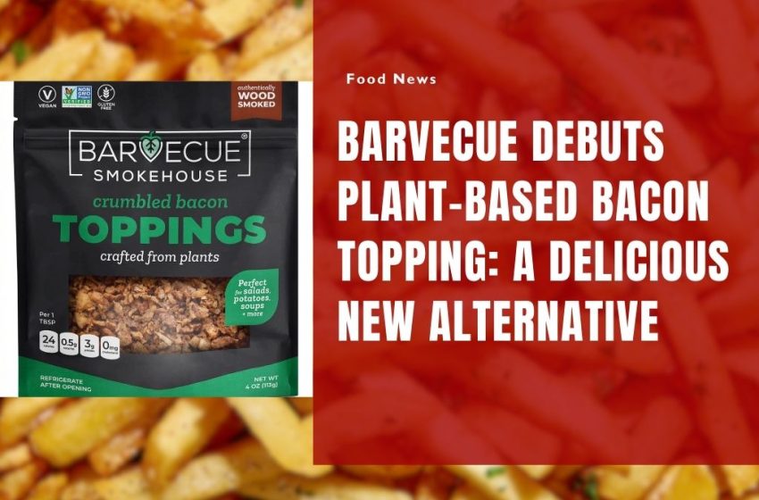 Barvecue Debuts Plant-Based Bacon Topping: A Delicious New Alternative