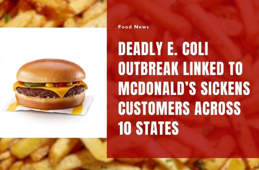 Deadly E. Coli Outbreak Linked to McDonald’s Sickens Customers Across 10 States