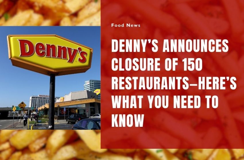 Denny’s Announces Closure of 150 Restaurants—Here’s What You Need to Know