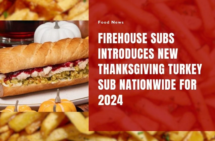 Firehouse Subs Introduces New Thanksgiving Turkey Sub Nationwide for 2024