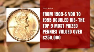 From 1909-S VDB to 1955 Doubled Die- The Top 9 Most Prized Pennies Valued Over $250,000