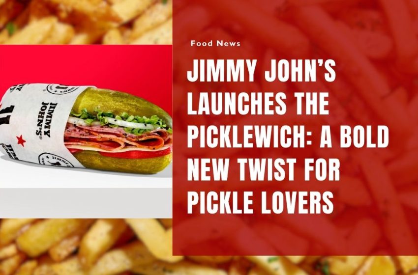 Jimmy John’s Launches the Picklewich: A Bold New Twist for Pickle Lovers