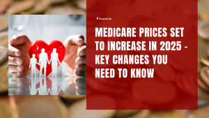 Medicare Prices Set to Increase in 2025 – Key Changes You Need to Know