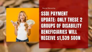 SSDI Payment Update: Only These 2 Groups of Disability Beneficiaries Will Receive $1,539 Soon