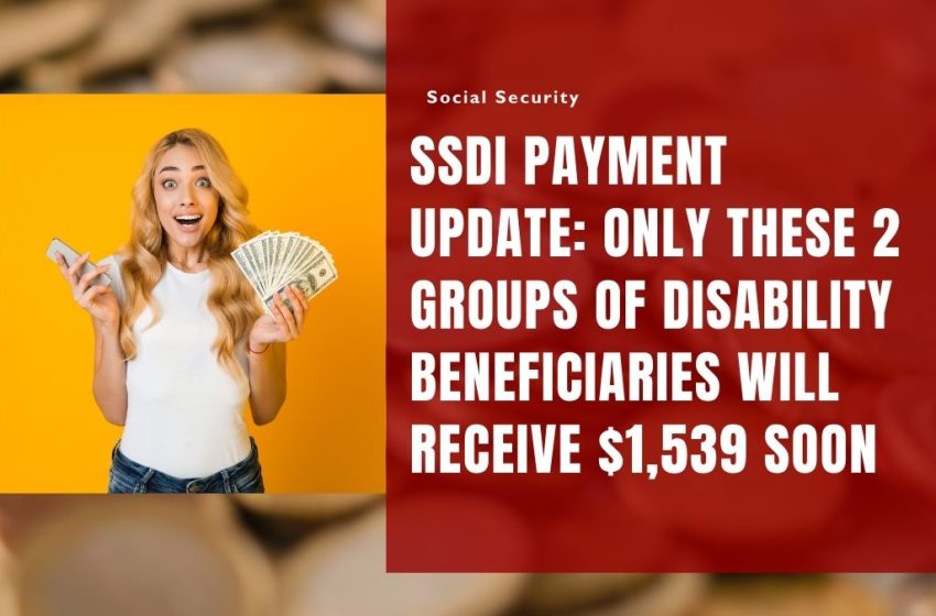 SSDI Payment Update: Only These 2 Groups of Disability Beneficiaries Will Receive $1,539 Soon