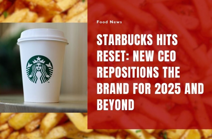 Starbucks Hits Reset: New CEO Repositions the Brand for 2025 and Beyond