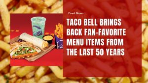 Taco Bell Brings Back Fan-Favorite Menu Items from the Last 50 Years