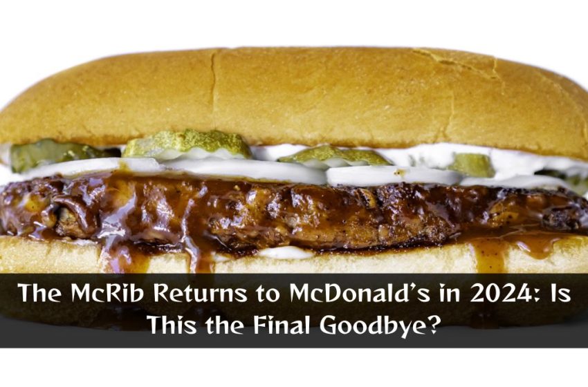 The McRib Returns to McDonald’s in 2024: Is This the Final Goodbye?