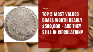 Top 5 Most Valued Dimes Worth Nearly $500,000 – Are They Still in Circulation?