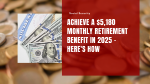 Achieve a $5,180 Monthly Retirement Benefit in 2025 - Here's How