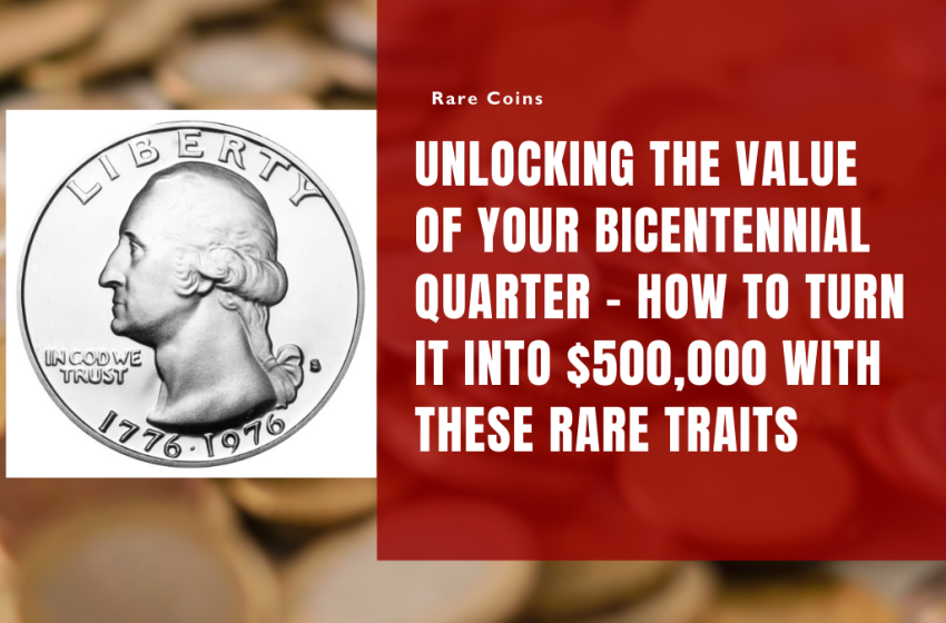 Unlocking the Value of Your Bicentennial Quarter – How to Turn It into $500,000 with These Rare Traits